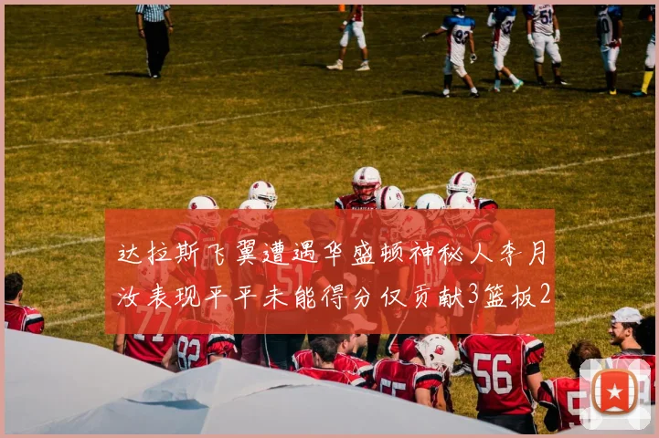 达拉斯飞翼遭遇华盛顿神秘人李月汝表现平平未能得分仅贡献3篮板2助攻